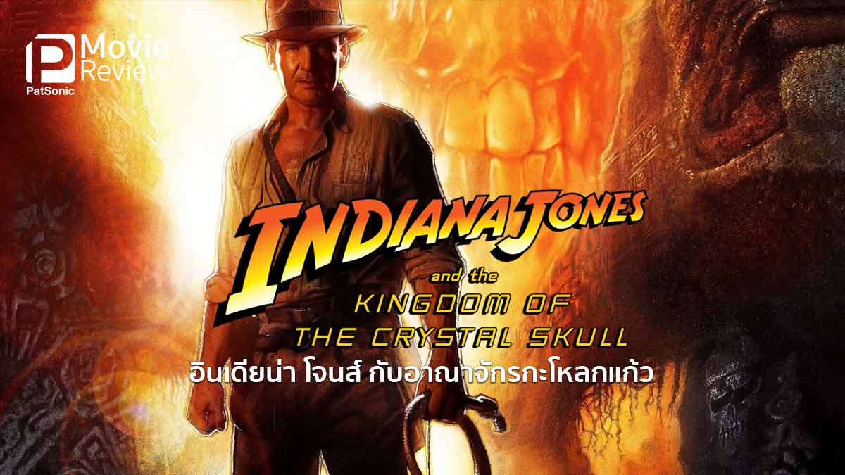 รีวิว Indiana Jones and The Kingdom of The Crystal Skull | ไม่พ้นวังวนเดิมๆ