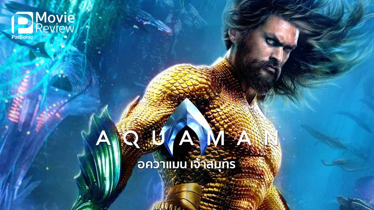 รีวิว Aquaman อควาแมน เจ้าสมุทร | ศึกสายเลือดแห่งแอตแลนติส