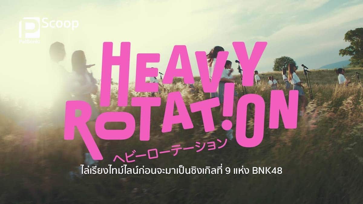 ไล่เรียงไทม์ไลน์ก่อนจะมาเป็น 'Heavy Rotation' ซิงเกิลที่ 9 แห่ง BNK48