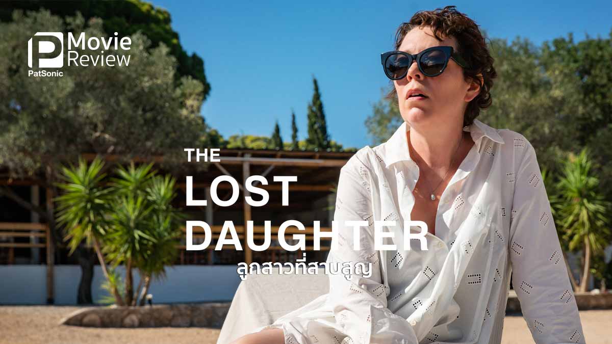 รีวิวหนัง The Lost Daughter ลูกสาวที่สาบสูญ | หญิงผู้เจ็บปวดกับอดีต