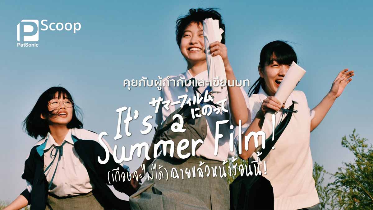 คุยกับ โซชิ มัทสึโมโตะ ผู้กำกับและเขียนบท หนังฮิตขวัญใจผู้ชม It’s a Summer Film!  (เกือบจะไม่ได้) ฉายแล้วหน้าร้อนนี้!
