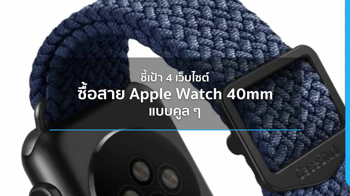 ชี้เป้า 4 เว็บไซต์ ซื้อสาย Apple Watch 40mm แบบคูล ๆ 