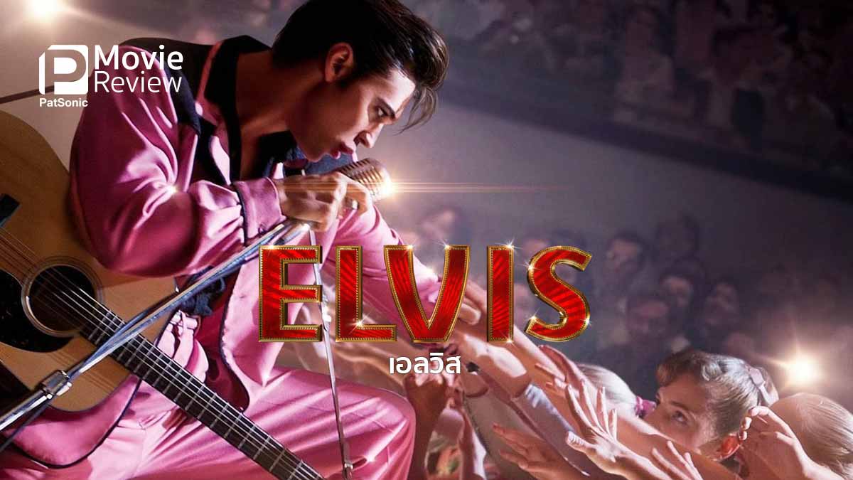 รีวิวหนัง Elvis | ชีวิตของเอลวิส ราชาร็อกแอนด์โรล ผ่านสายตาผู้พัน