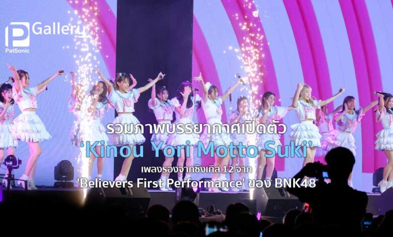 รวมภาพบรรยากาศเปิดตัว 'Kinou Yori Motto Suki – ชอบเธอมากกว่าเมื่อวาน' เพลงรองจากซิงเกิล 12 ของ BNK48