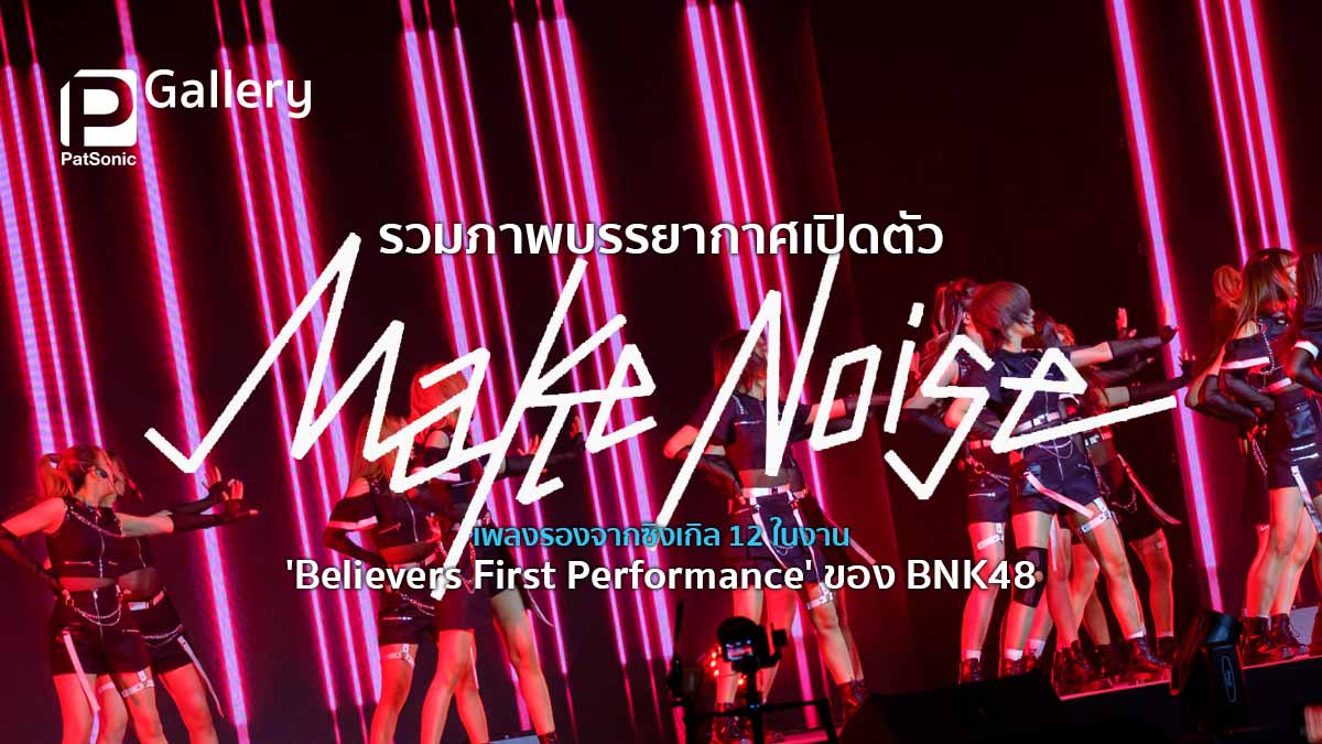 รวมภาพบรรยากาศเปิดตัว 'Make Noise' เพลงรองจากซิงเกิล 12 ของ BNK48