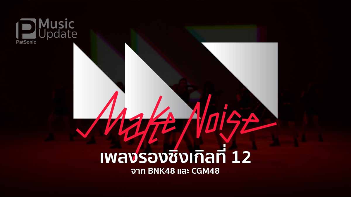 'Make Noise' เพลงรองซิงเกิลที่ 12 ลุคเท่ ดนตรีโดนใจ แปลกใหม่ จาก BNK48/CGM48