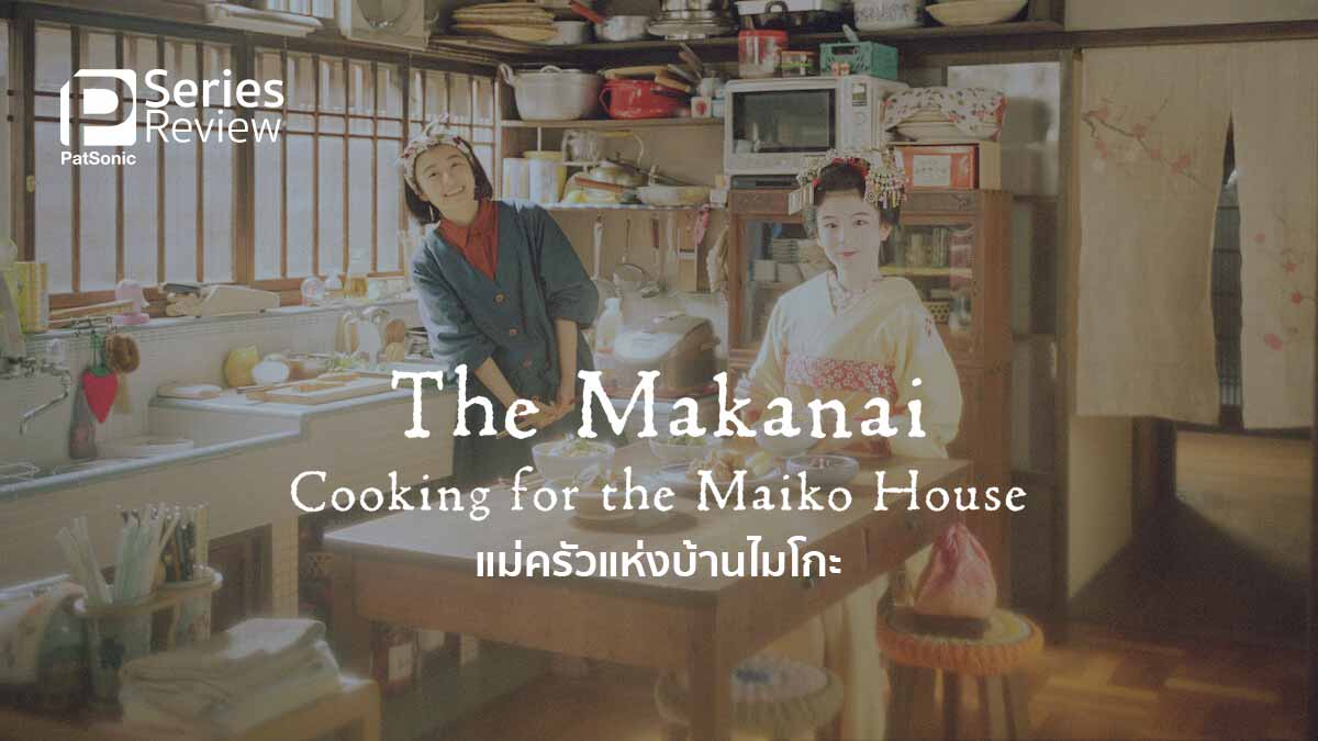 รีวิวซีรีส์​ The Makanai แม่ครัวแห่งบ้านไมโกะ | ดูเธอทำอาหาร ฉันก็มีสุขแล้ว