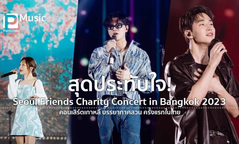 สุดประทับใจ! Seoul Friends Charity Concert in Bangkok 2023 คอนเสิร์ตเกาหลี บรรยากาศสวน ครั้งแรกในไทย
