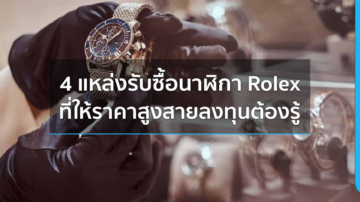 4 แหล่งรับซื้อนาฬิกา Rolex ที่ให้ราคาสูง สายลงทุนต้องรู้