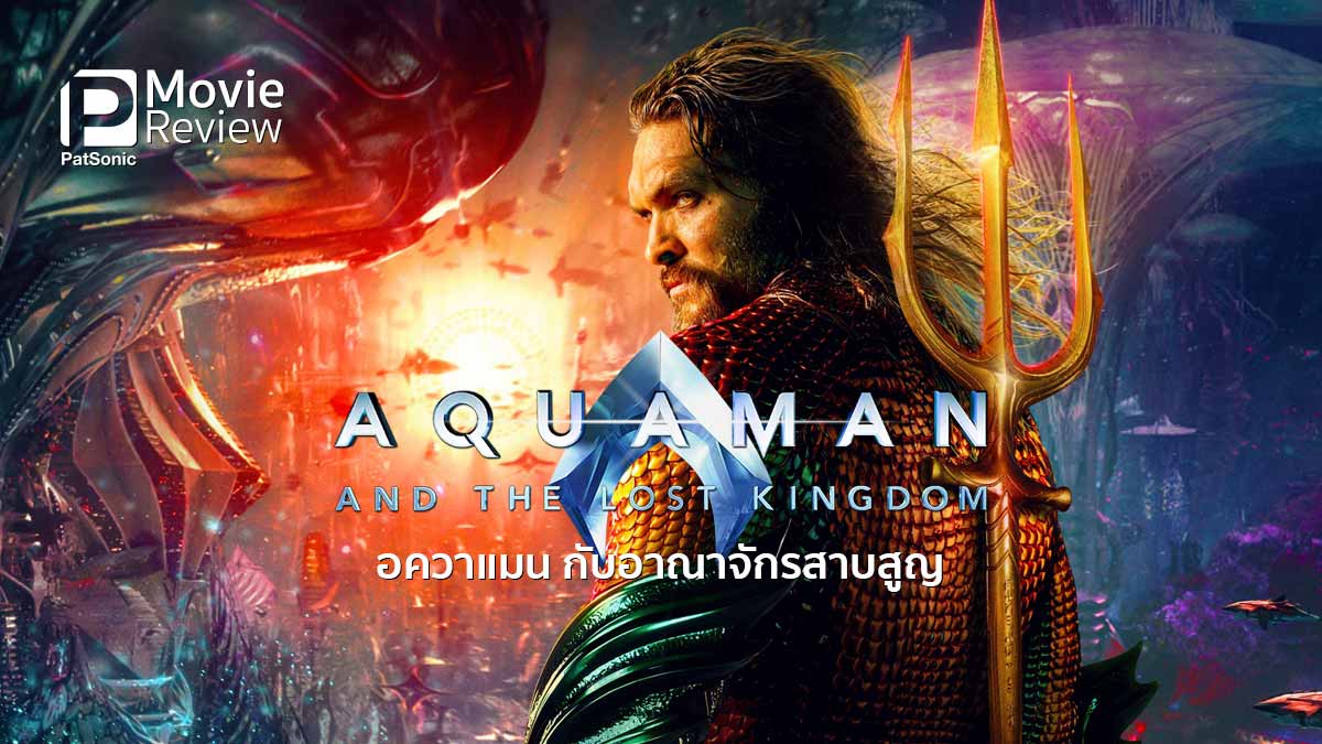 รีวิวหนัง Aquaman and the Lost Kingdom | พี่น้องรวมใจต้านภัยแมนต้า