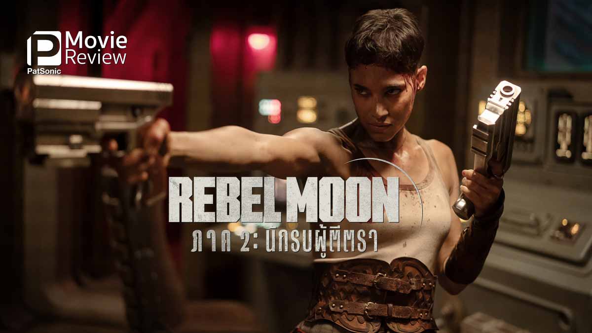 รีวิวหนัง​ Rebel Moon ภาค 2: นักรบผู้ตีตรา