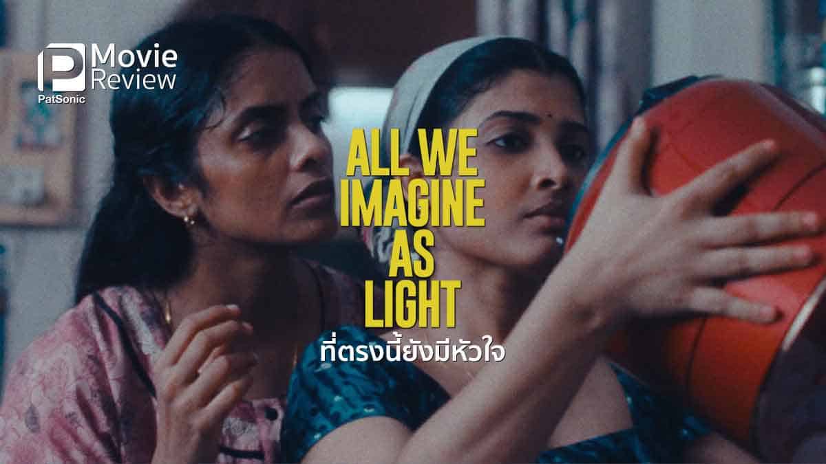 รีวิวหนัง All We Imagine as Light ที่ตรงนี้ยังมีหัวใจ | ชีวิตเหงาๆ ใน