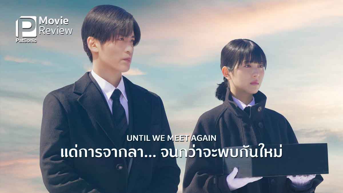 รีวิวหนัง Until We Meet Again แด่การจากลา...จนกว่าจะพบกันใหม่